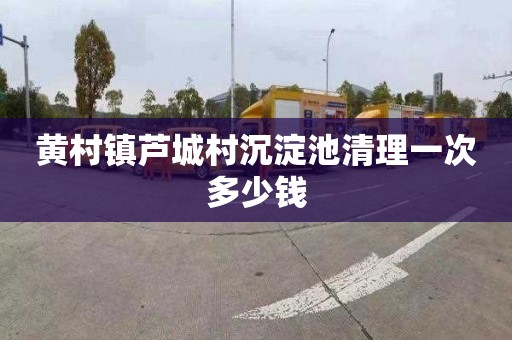 黄村镇芦城村沉淀池清理一次多少钱