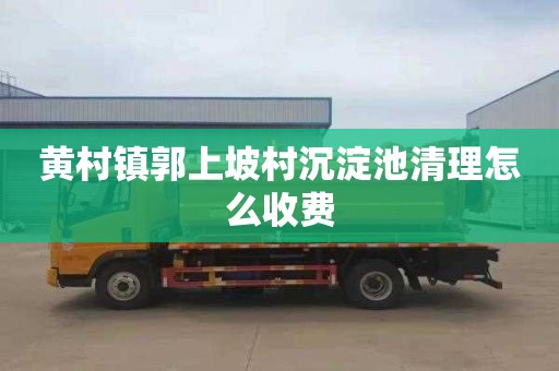 黄村镇郭上坡村沉淀池清理怎么收费