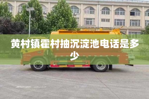 黄村镇霍村抽沉淀池电话是多少