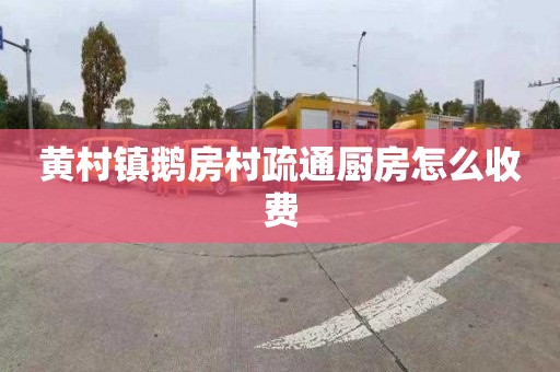 黄村镇鹅房村疏通厨房怎么收费