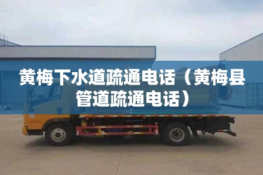 黄梅下水道疏通电话（黄梅县管道疏通电话）
