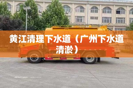 黄江清理下水道（广州下水道清淤）