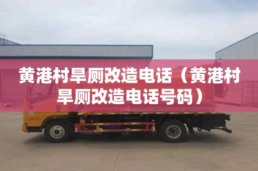 黄港村旱厕改造电话（黄港村旱厕改造电话号码）