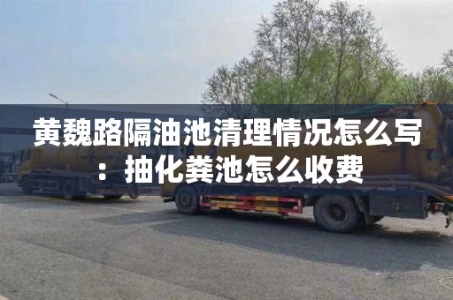 黄魏路隔油池清理情况怎么写：抽化粪池怎么收费