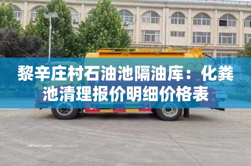 黎辛庄村石油池隔油库：化粪池清理报价明细价格表