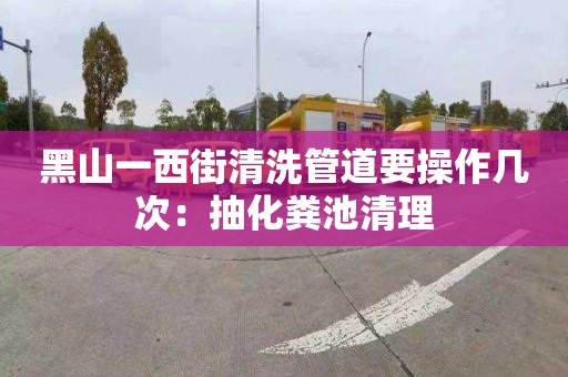 黑山一西街清洗管道要操作几次：抽化粪池清理