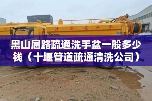 黑山扈路疏通洗手盆一般多少钱（十堰管道疏通清洗公司）