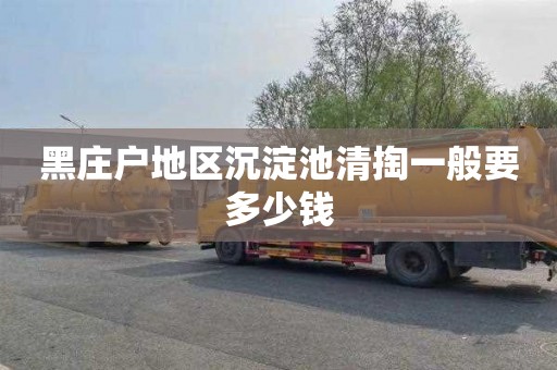 黑庄户地区沉淀池清掏一般要多少钱