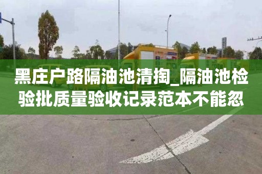 黑庄户路隔油池清掏_隔油池检验批质量验收记录范本不能忽略的事情