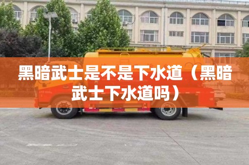 黑暗武士是不是下水道（黑暗武士下水道吗）