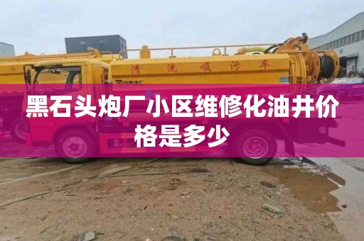 黑石头炮厂小区维修化油井价格是多少