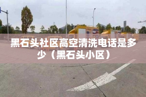 黑石头社区高空清洗电话是多少（黑石头小区）