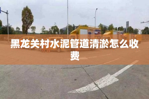 黑龙关村水泥管道清淤怎么收费