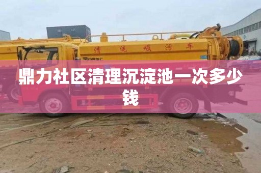 鼎力社区清理沉淀池一次多少钱
