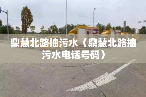鼎慧北路抽污水（鼎慧北路抽污水电话号码）