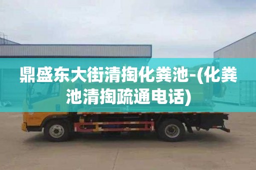 鼎盛东大街清掏化粪池-(化粪池清掏疏通电话)