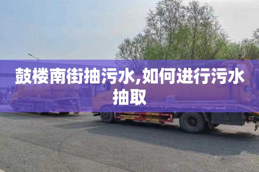 鼓楼南街抽污水,如何进行污水抽取