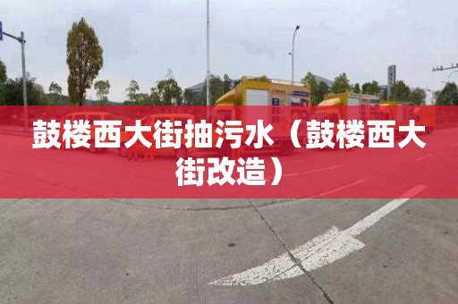 鼓楼西大街抽污水（鼓楼西大街改造）