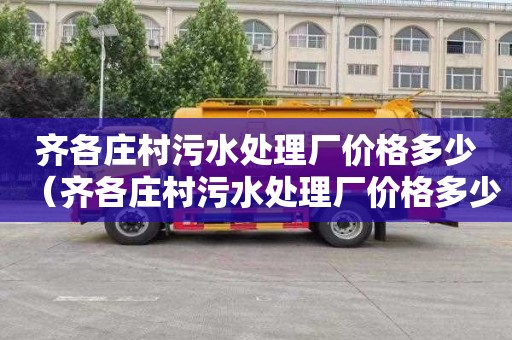 齐各庄村污水处理厂价格多少（齐各庄村污水处理厂价格多少钱）