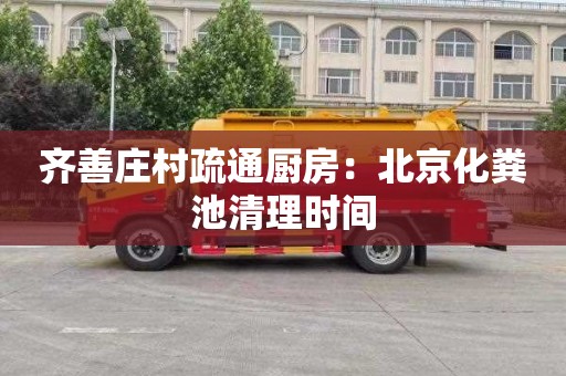 齐善庄村疏通厨房：北京化粪池清理时间