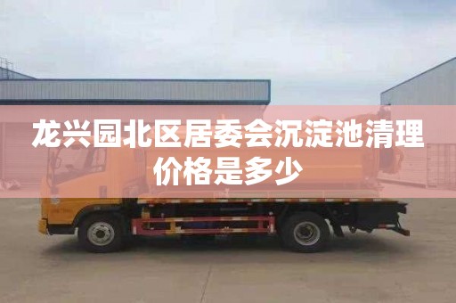 龙兴园北区居委会沉淀池清理价格是多少