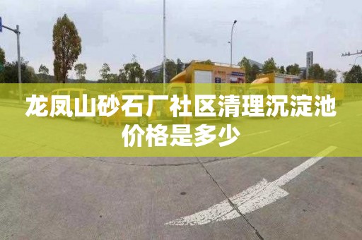 龙凤山砂石厂社区清理沉淀池价格是多少