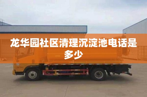 龙华园社区清理沉淀池电话是多少
