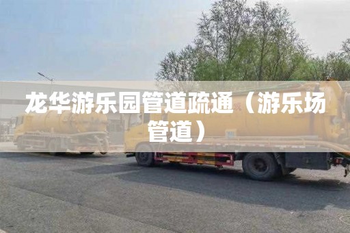 龙华游乐园管道疏通（游乐场管道）