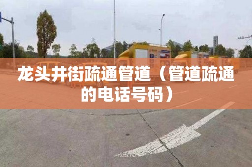 龙头井街疏通管道（管道疏通的电话号码）