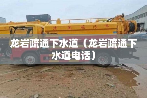 龙岩疏通下水道（龙岩疏通下水道电话）