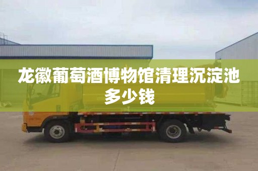 龙徽葡萄酒博物馆清理沉淀池多少钱