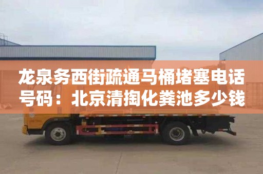 龙泉务西街疏通马桶堵塞电话号码：北京清掏化粪池多少钱