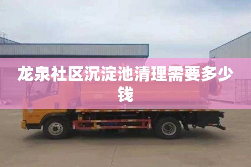 龙泉社区沉淀池清理需要多少钱