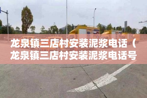 龙泉镇三店村安装泥浆电话（龙泉镇三店村安装泥浆电话号码）