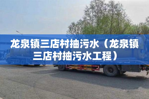 龙泉镇三店村抽污水（龙泉镇三店村抽污水工程）