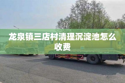 龙泉镇三店村清理沉淀池怎么收费