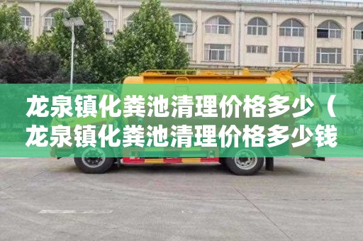 龙泉镇化粪池清理价格多少（龙泉镇化粪池清理价格多少钱）