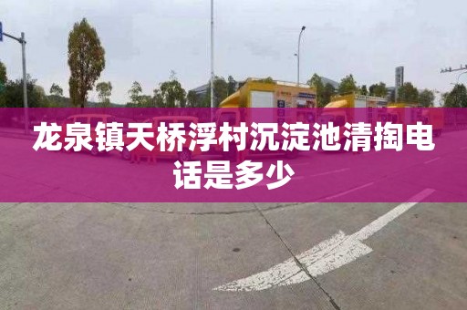龙泉镇天桥浮村沉淀池清掏电话是多少