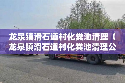龙泉镇滑石道村化粪池清理（龙泉镇滑石道村化粪池清理公司）