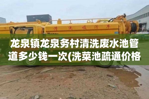 龙泉镇龙泉务村清洗废水池管道多少钱一次(洗菜池疏通价格)