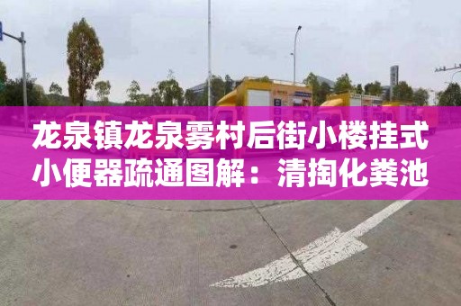 龙泉镇龙泉雾村后街小楼挂式小便器疏通图解：清掏化粪池按车次合同