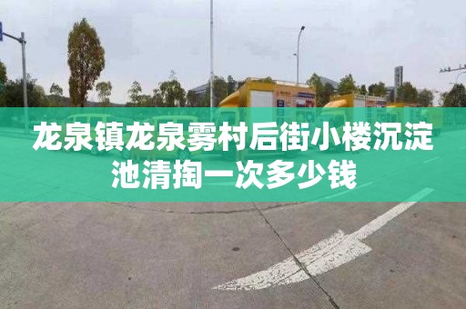 龙泉镇龙泉雾村后街小楼沉淀池清掏一次多少钱