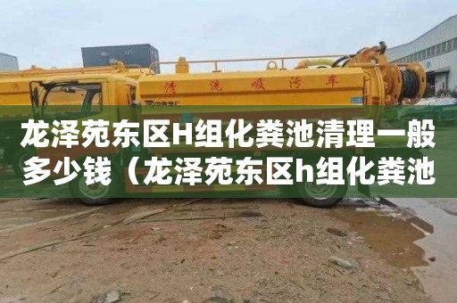 龙泽苑东区H组化粪池清理一般多少钱（龙泽苑东区h组化粪池清理一般多少钱）