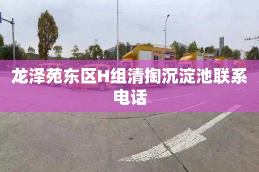 龙泽苑东区H组清掏沉淀池联系电话