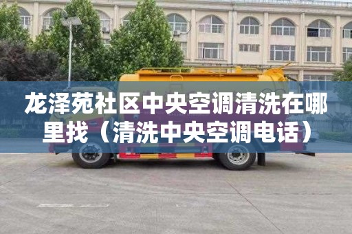 龙泽苑社区中央空调清洗在哪里找（清洗中央空调电话）