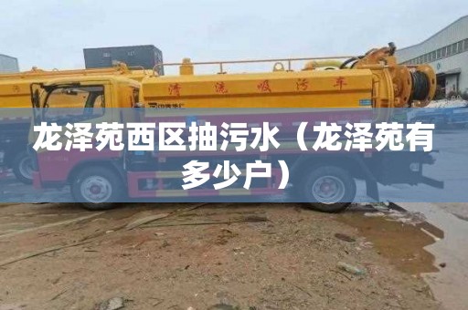 龙泽苑西区抽污水（龙泽苑有多少户）