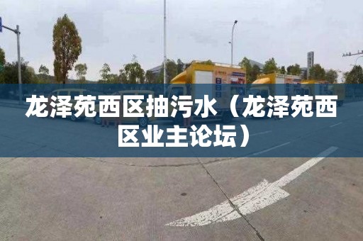 龙泽苑西区抽污水（龙泽苑西区业主论坛）
