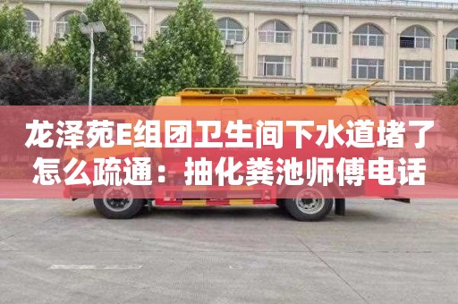 龙泽苑E组团卫生间下水道堵了怎么疏通：抽化粪池师傅电话