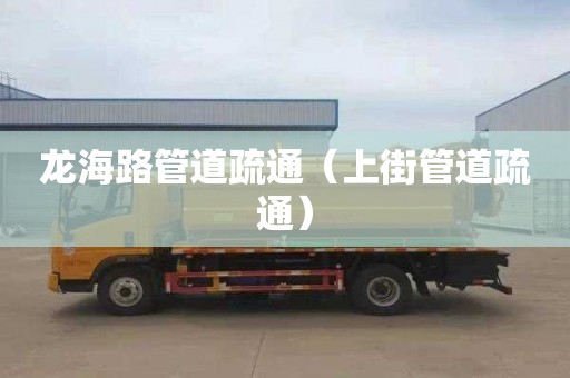 龙海路管道疏通（上街管道疏通）