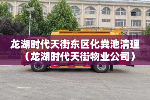 龙湖时代天街东区化粪池清理（龙湖时代天街物业公司）